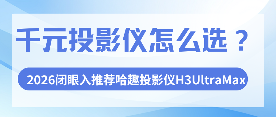<b>千元投影仪推荐二手还是新机？哈趣投影仪H3UltraMax新机更香</b>