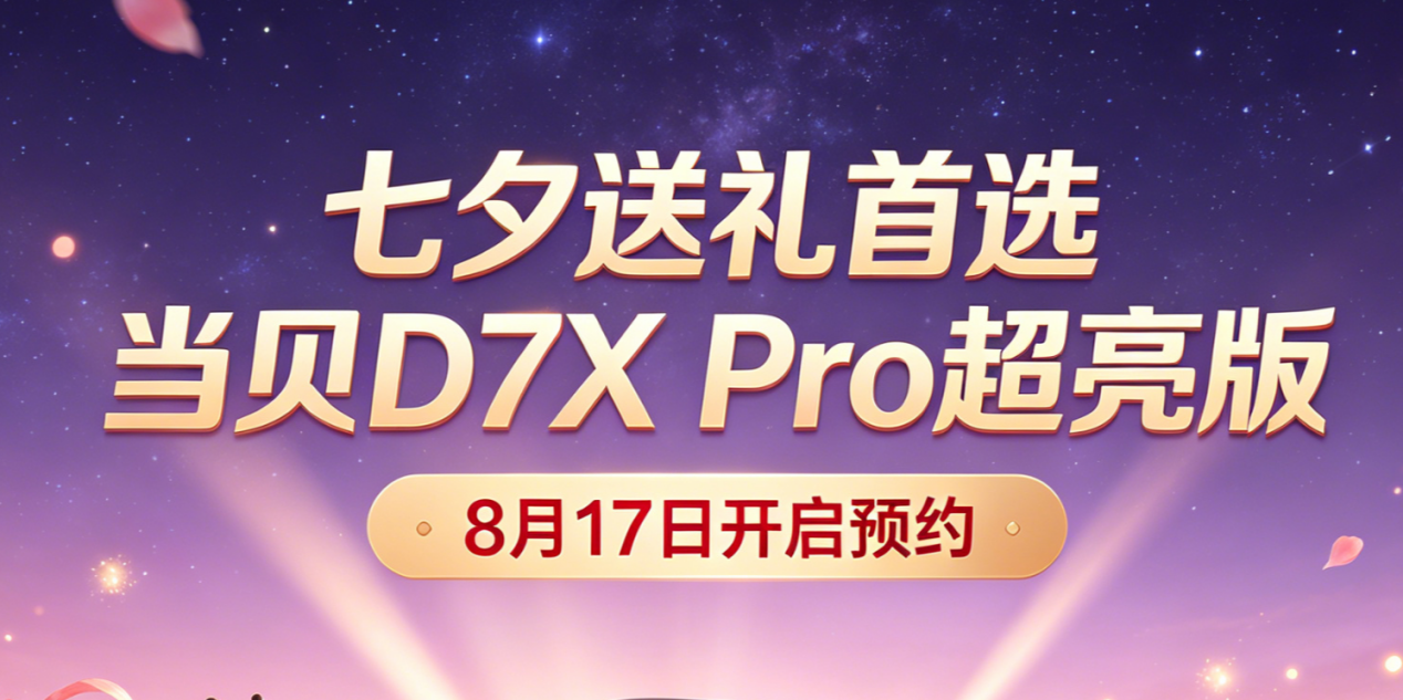 送TA一台当贝D7X Pro超亮版，每天都是七夕节！8月17日开启预约
